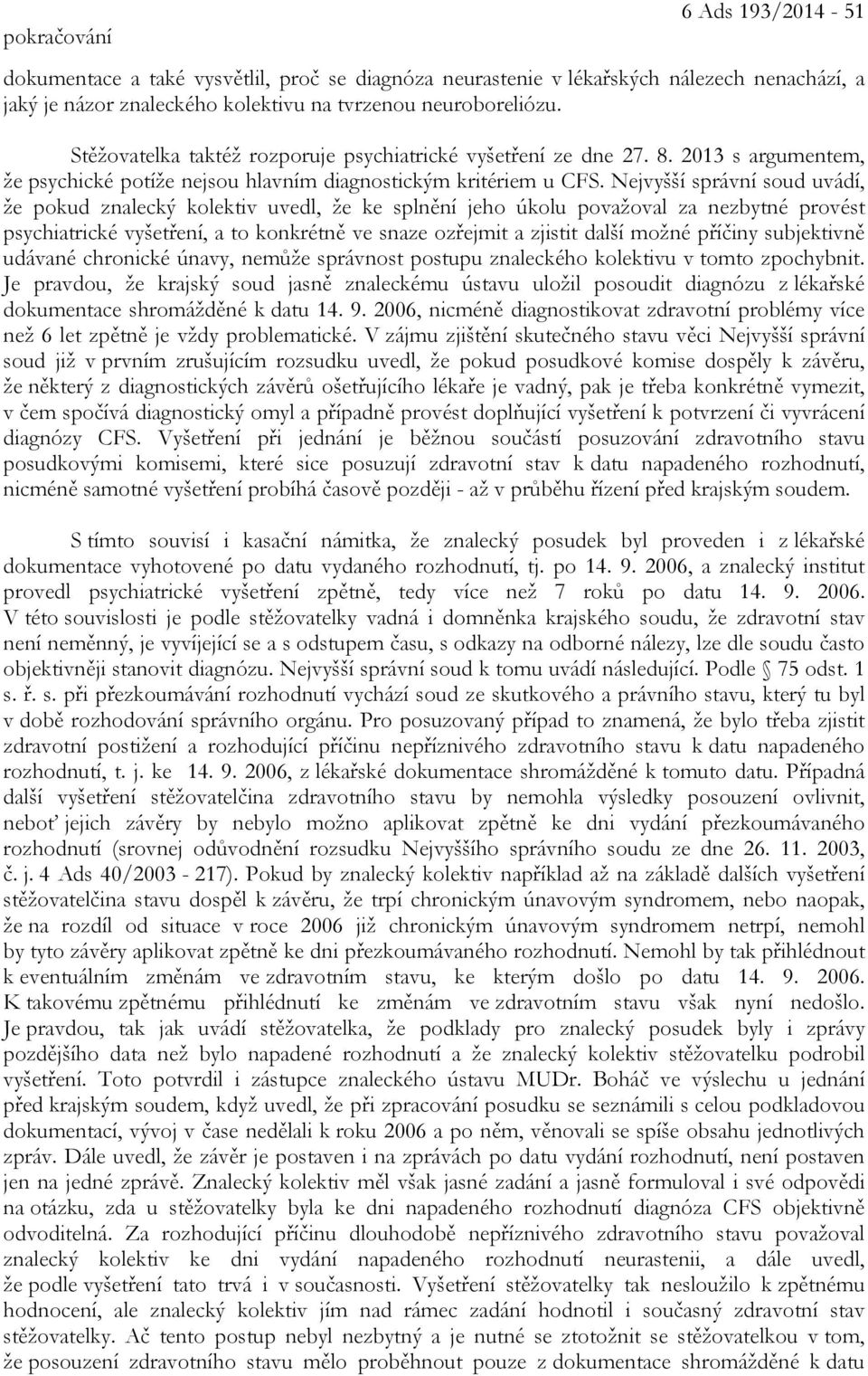 Nejvyšší správní soud uvádí, že pokud znalecký kolektiv uvedl, že ke splnění jeho úkolu považoval za nezbytné provést psychiatrické vyšetření, a to konkrétně ve snaze ozřejmit a zjistit další možné