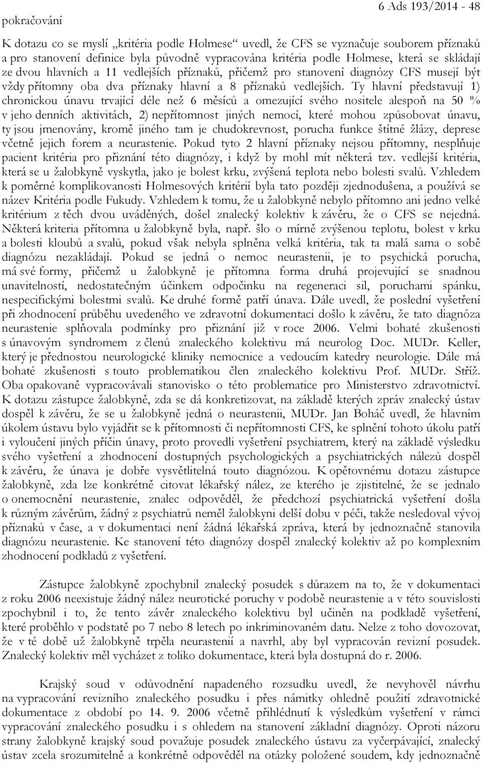 Ty hlavní představují 1) chronickou únavu trvající déle než 6 měsíců a omezující svého nositele alespoň na 50 % v jeho denních aktivitách, 2) nepřítomnost jiných nemocí, které mohou způsobovat únavu,