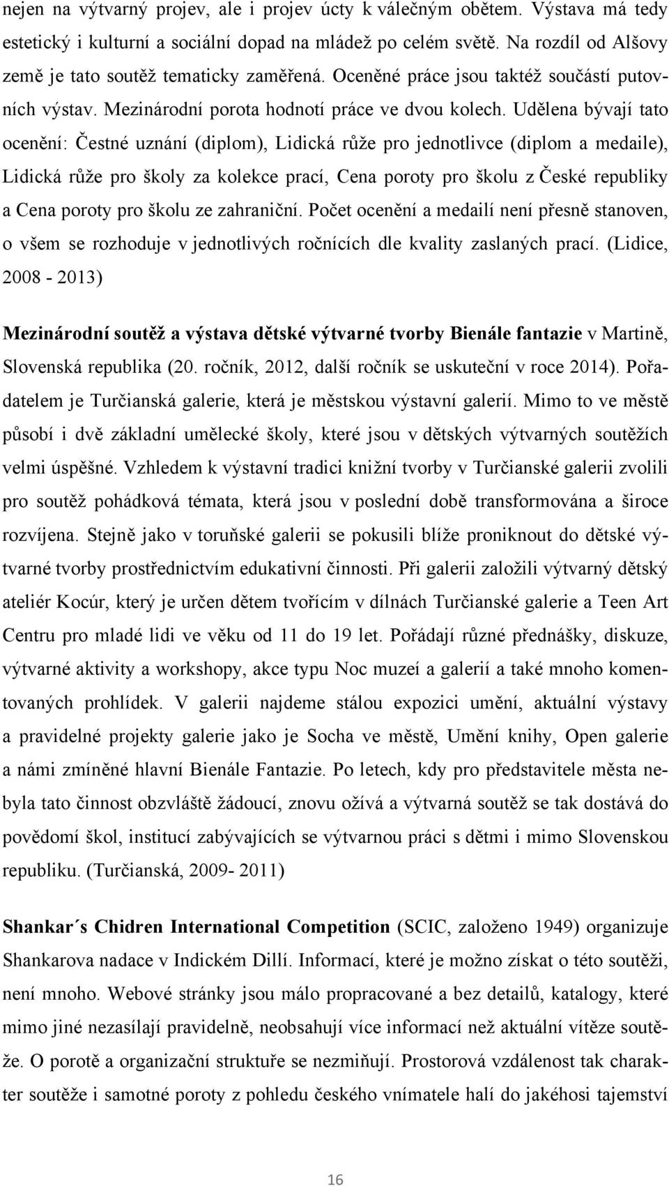 Udělena bývají tato ocenění: Čestné uznání (diplom), Lidická růţe pro jednotlivce (diplom a medaile), Lidická růţe pro školy za kolekce prací, Cena poroty pro školu z České republiky a Cena poroty