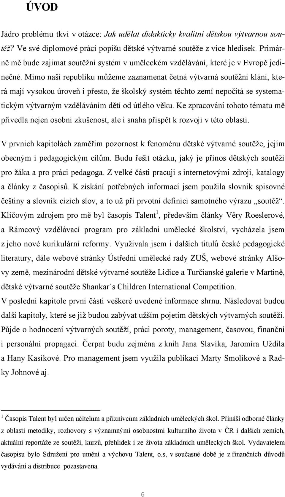 Mimo naši republiku můţeme zaznamenat četná výtvarná soutěţní klání, která mají vysokou úroveň i přesto, ţe školský systém těchto zemí nepočítá se systematickým výtvarným vzděláváním dětí od útlého