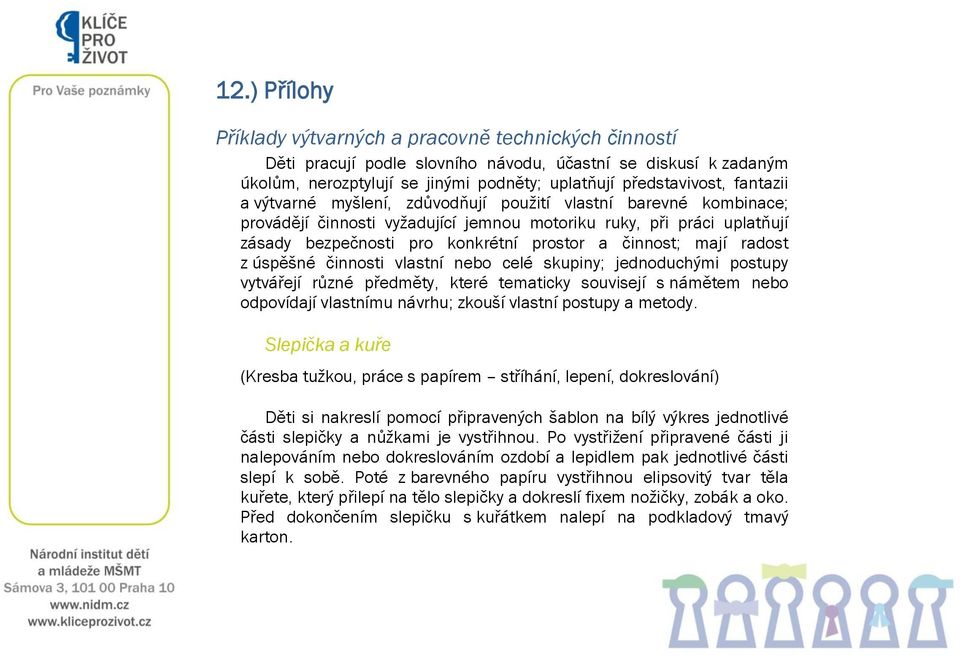 mají radost z úspěšné činnosti vlastní nebo celé skupiny; jednoduchými postupy vytvářejí různé předměty, které tematicky souvisejí s námětem nebo odpovídají vlastnímu návrhu; zkouší vlastní postupy a