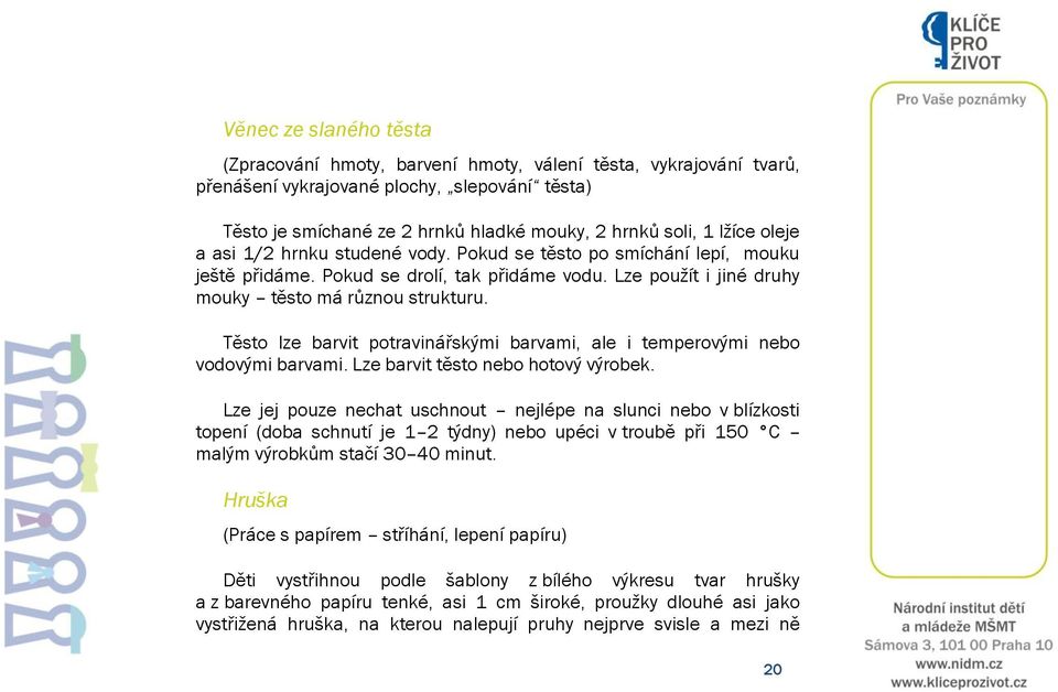 Těsto lze barvit potravinářskými barvami, ale i temperovými nebo vodovými barvami. Lze barvit těsto nebo hotový výrobek.