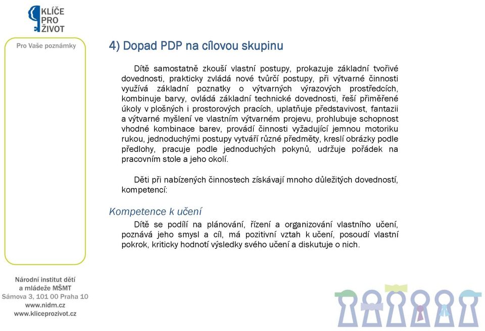 ve vlastním výtvarném projevu, prohlubuje schopnost vhodné kombinace barev, provádí činnosti vyžadující jemnou motoriku rukou, jednoduchými postupy vytváří různé předměty, kreslí obrázky podle