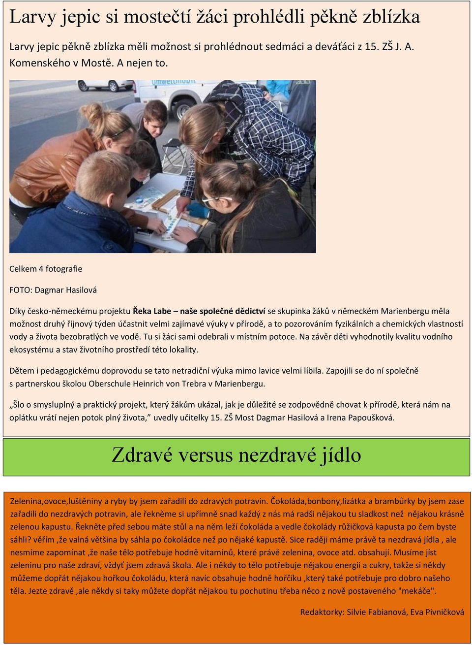 zajímavé výuky v přírodě, a to pozorováním fyzikálních a chemických vlastností vody a života bezobratlých ve vodě. Tu si žáci sami odebrali v místním potoce.