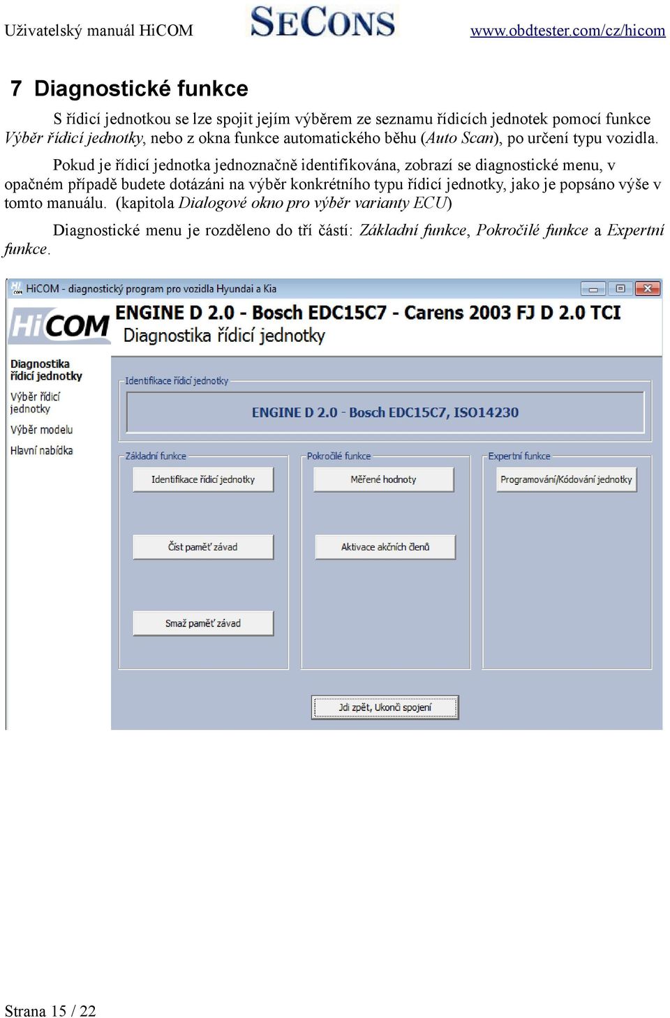 Pokud je řídicí jednotka jednoznačně identifikována, zobrazí se diagnostické menu, v opačném případě budete dotázáni na výběr konkrétního typu