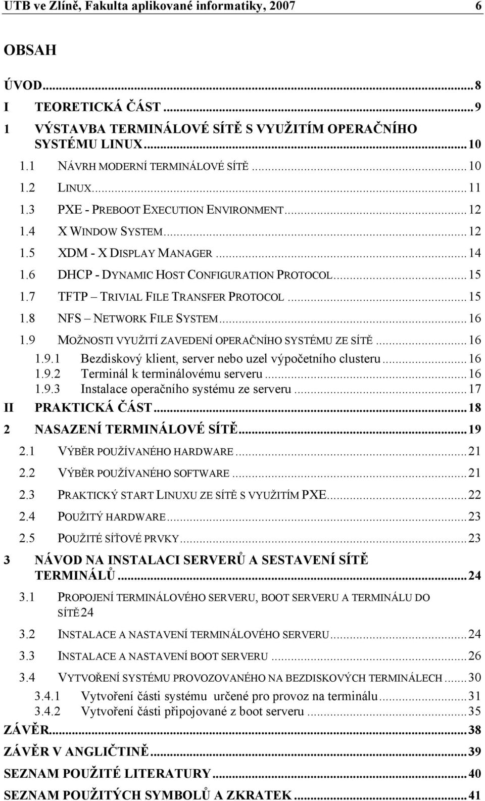 ..15 1.8 NFS NETWORK FILE SYSTEM...16 II 1.9 MOŽNOSTI VYUŽITÍ ZAVEDENÍ OPERAČNÍHO SYSTÉMU ZE SÍTĚ...16 1.9.1 Bezdiskový klient, server nebo uzel výpočetního clusteru...16 1.9.2 Terminál k terminálovému serveru.