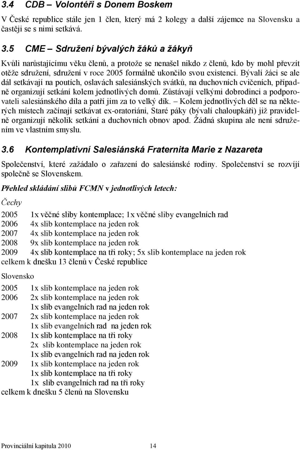 Bývalí ţáci se ale dál setkávají na poutích, oslavách salesiánských svátků, na duchovních cvičeních, případně organizují setkání kolem jednotlivých domů.