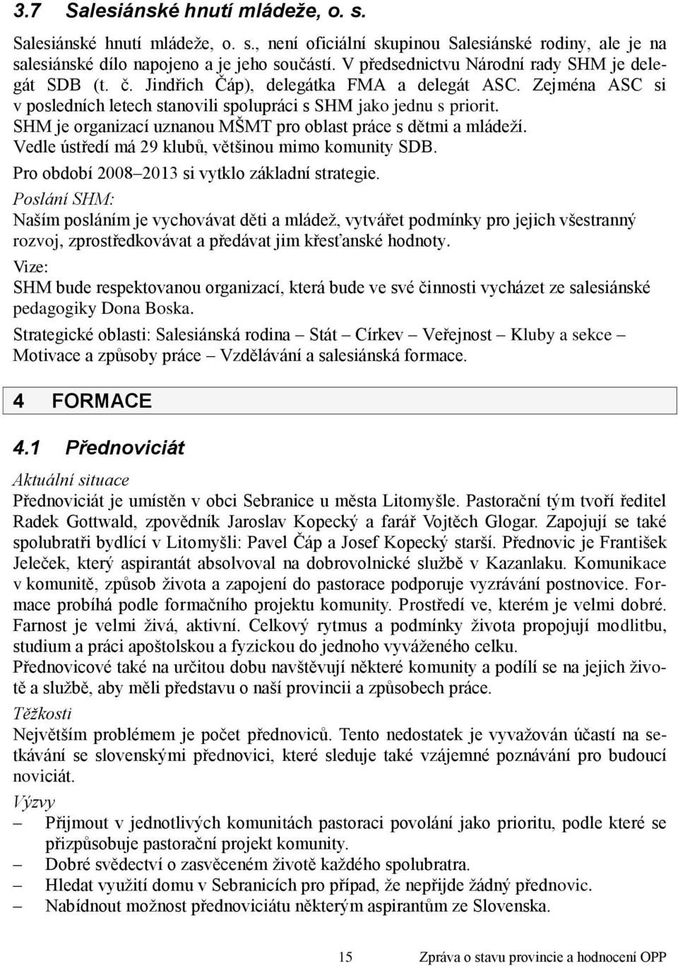 SHM je organizací uznanou MŠMT pro oblast práce s dětmi a mládeţí. Vedle ústředí má 29 klubů, většinou mimo komunity SDB. Pro období 2008 2013 si vytklo základní strategie.