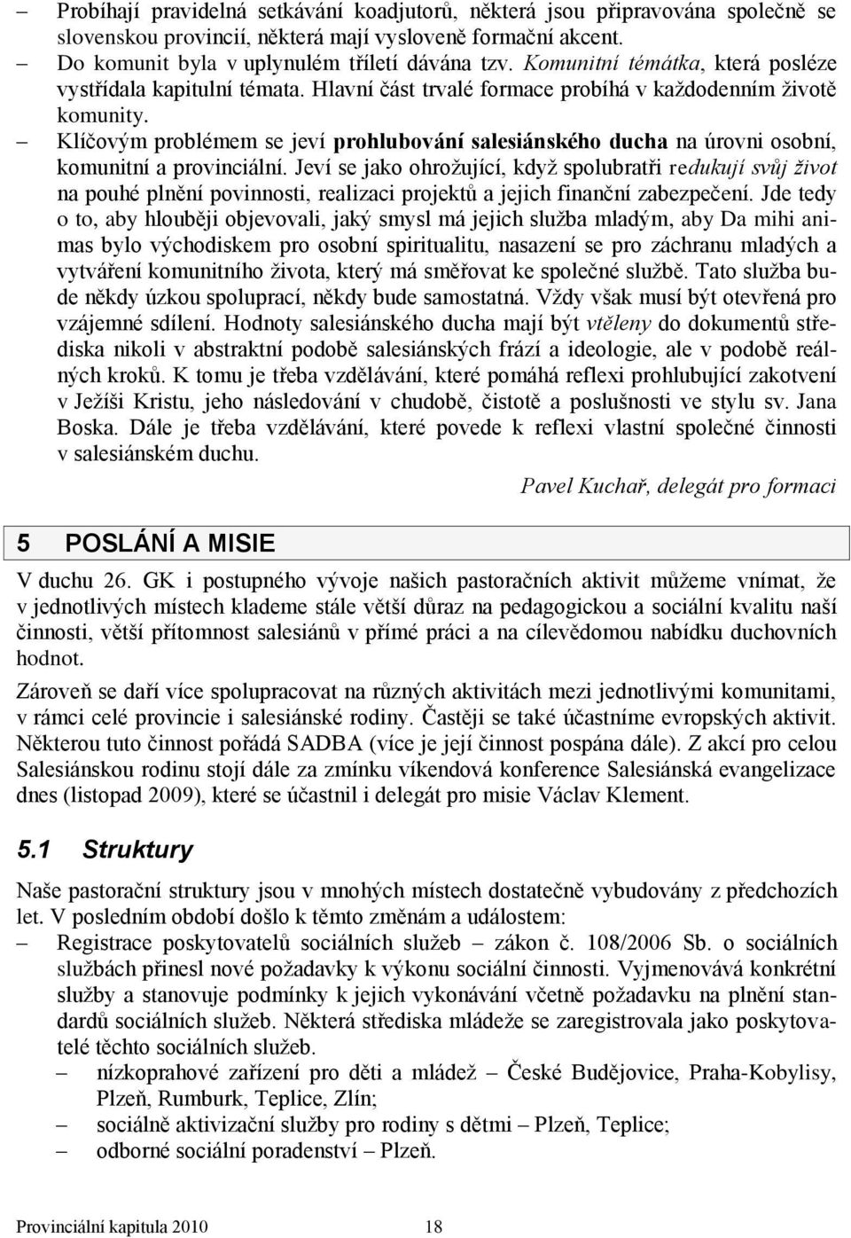 Klíčovým problémem se jeví prohlubování salesiánského ducha na úrovni osobní, komunitní a provinciální.