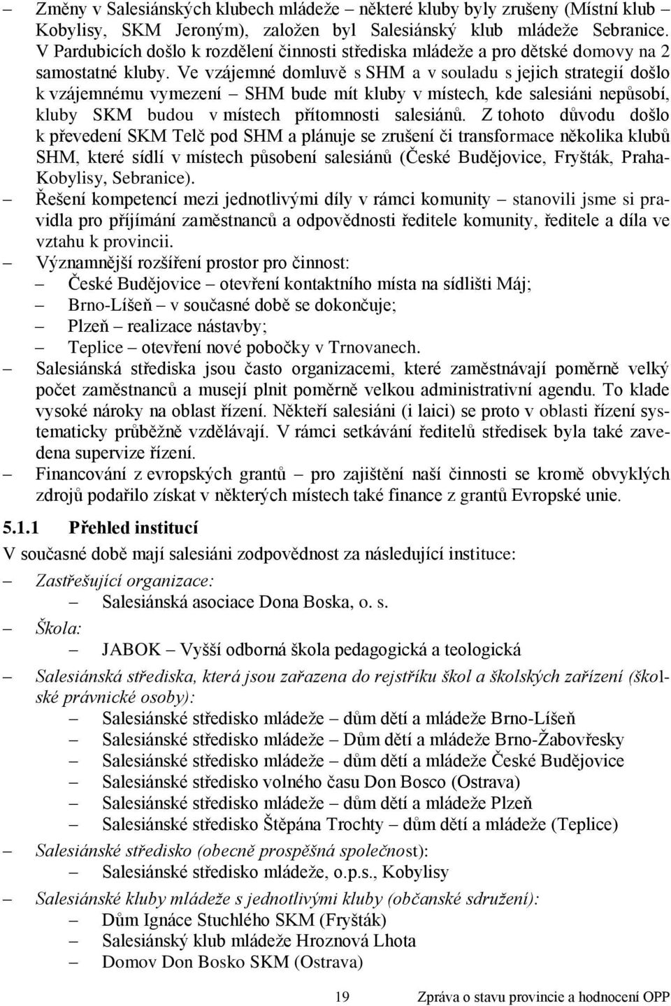 Ve vzájemné domluvě s SHM a v souladu s jejich strategií došlo k vzájemnému vymezení SHM bude mít kluby v místech, kde salesiáni nepůsobí, kluby SKM budou v místech přítomnosti salesiánů.