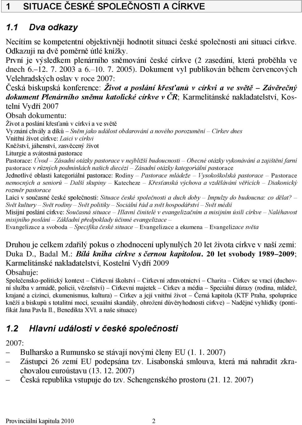 Dokument vyl publikován během červencových Velehradských oslav v roce 2007: Česká biskupská konference: Ţivot a poslání křesťanů v církvi a ve světě Závěrečný dokument Plenárního sněmu katolické