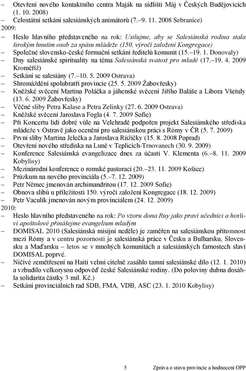 výročí zaloţení Kongregace) Společné slovensko-české formační setkání ředitelů komunit (15. 19. 1. Donovaly) Dny salesiánské spirituality na téma Salesiánská svatost pro mladé (17. 19. 4.