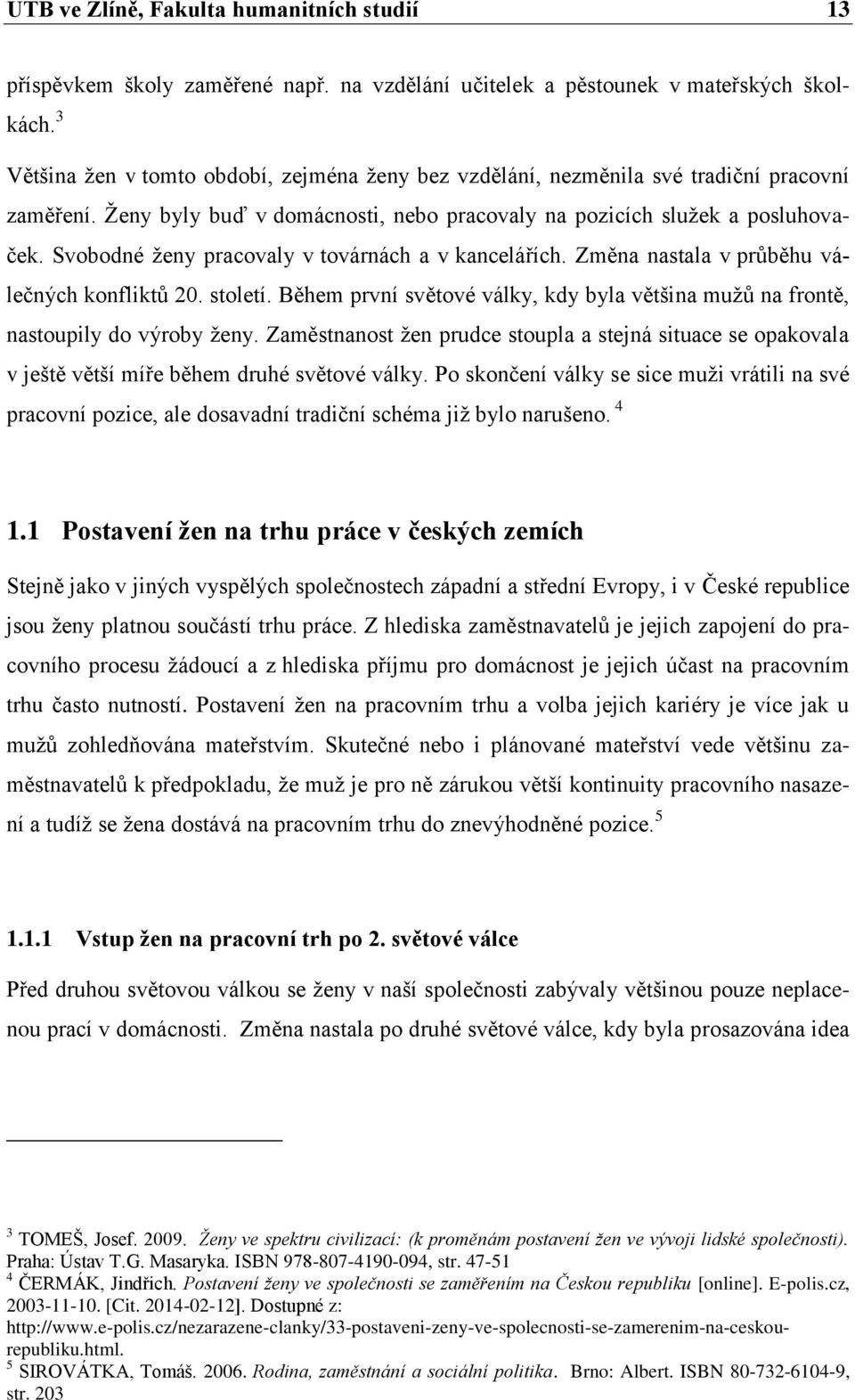 Svobodné ženy pracovaly v továrnách a v kancelářích. Změna nastala v průběhu válečných konfliktů 20. století. Během první světové války, kdy byla většina mužů na frontě, nastoupily do výroby ženy.