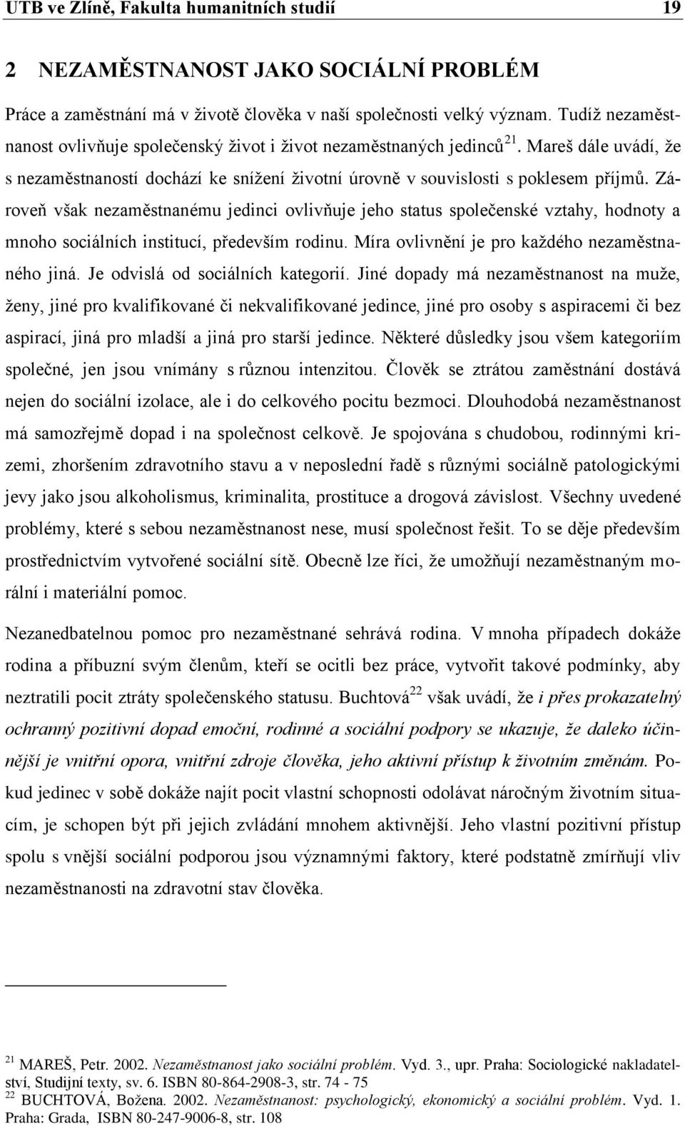 Zároveň však nezaměstnanému jedinci ovlivňuje jeho status společenské vztahy, hodnoty a mnoho sociálních institucí, především rodinu. Míra ovlivnění je pro každého nezaměstnaného jiná.