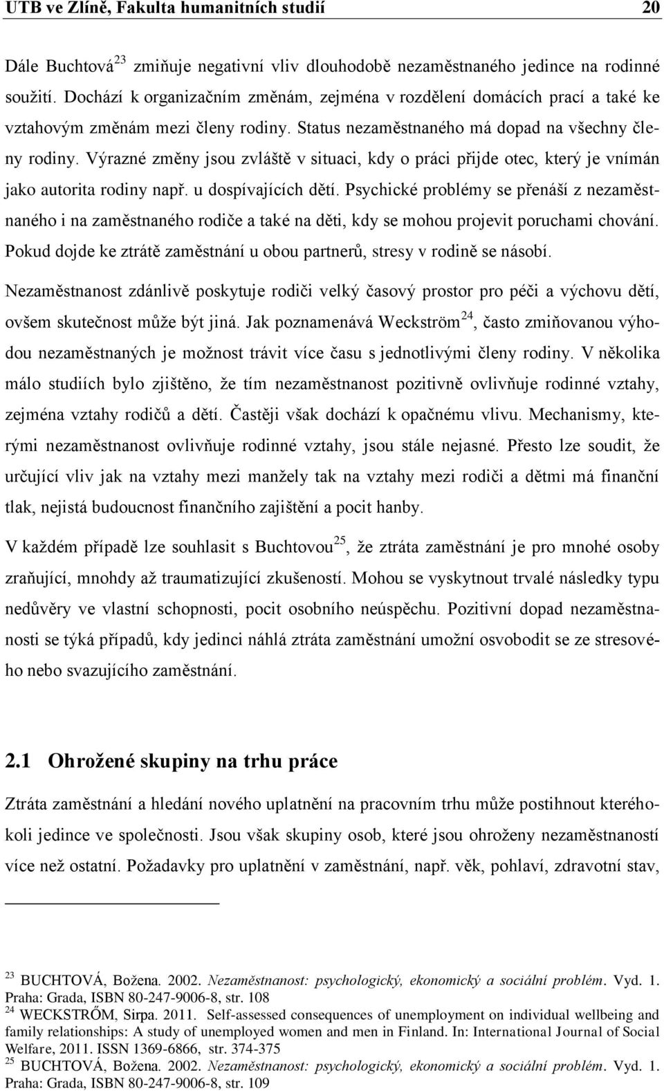 Výrazné změny jsou zvláště v situaci, kdy o práci přijde otec, který je vnímán jako autorita rodiny např. u dospívajících dětí.