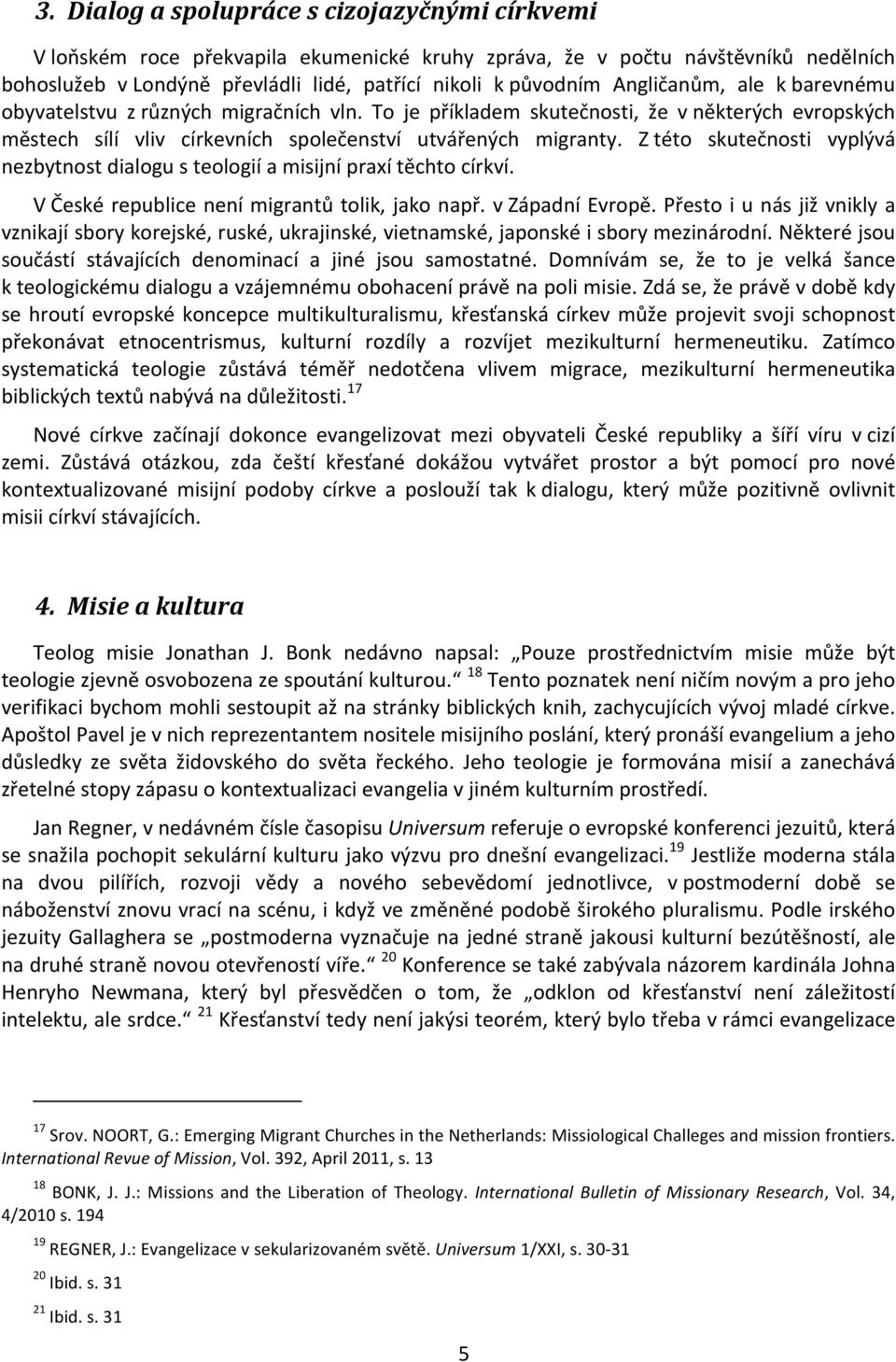 Z této skutečnosti vyplývá nezbytnost dialogu s teologií a misijní praxí těchto církví. V České republice není migrantů tolik, jako např. v Západní Evropě.