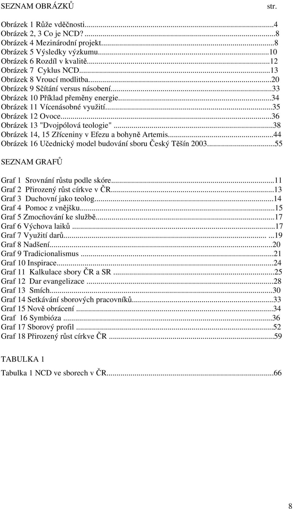 ..36 Obrázek 13 "Dvojpólová teologie"...38 Obrázek 14, 15 Zříceniny v Efezu a bohyně Artemis...44 Obrázek 16 Učednický model budování sboru Český Těšín 2003.