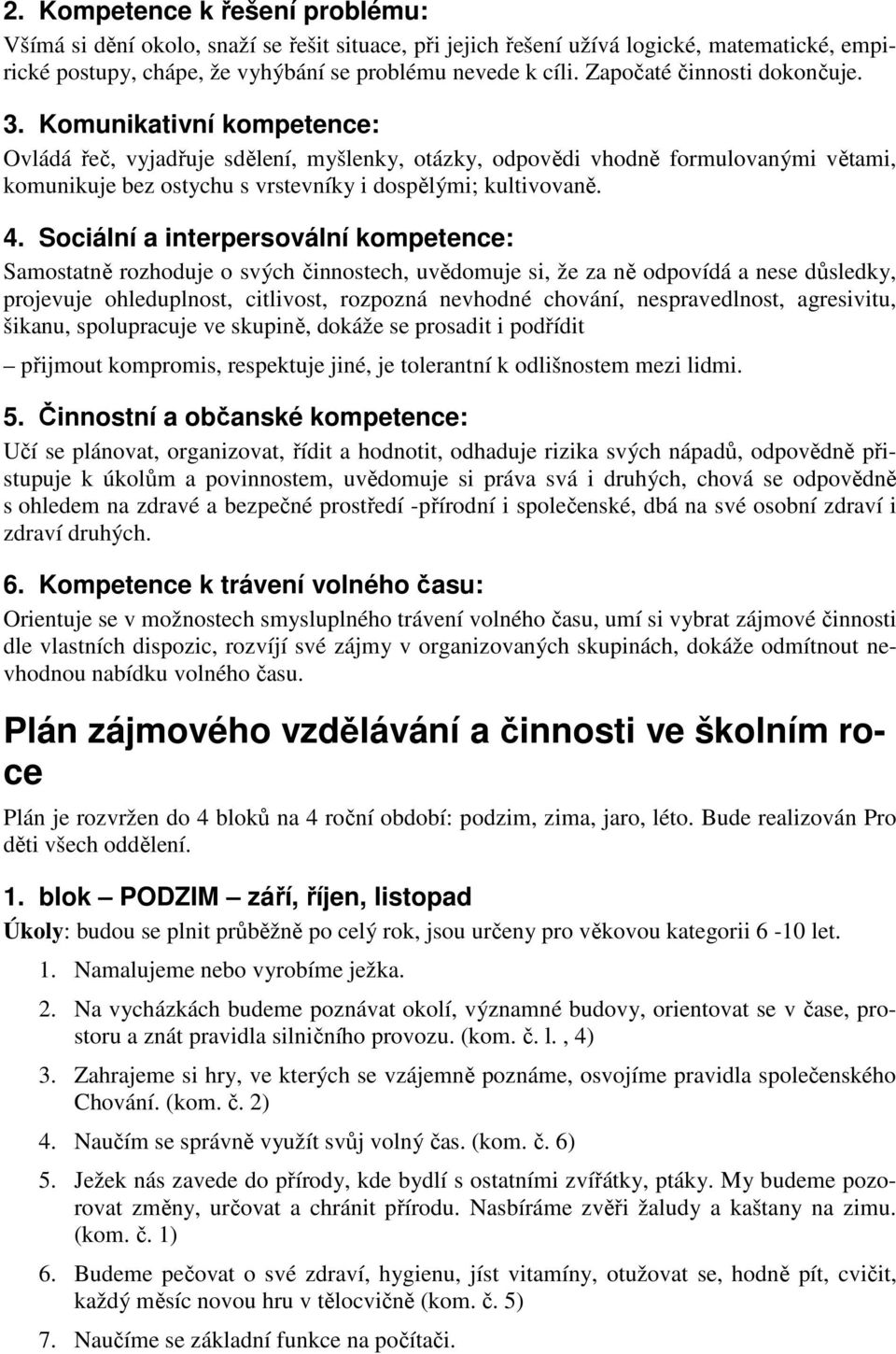 Komunikativní kompetence: Ovládá řeč, vyjadřuje sdělení, myšlenky, otázky, odpovědi vhodně formulovanými větami, komunikuje bez ostychu s vrstevníky i dospělými; kultivovaně. 4.