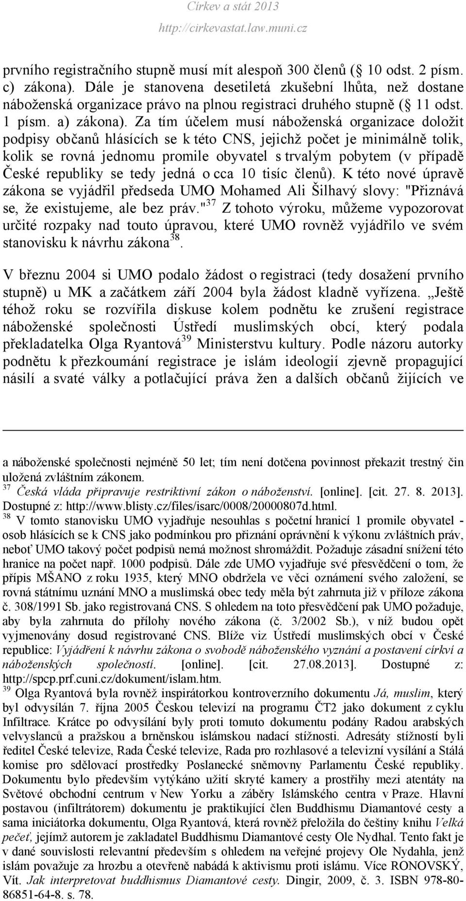 Za tím účelem musí náboženská organizace doložit podpisy občanů hlásících se k této CNS, jejichž počet je minimálně tolik, kolik se rovná jednomu promile obyvatel s trvalým pobytem (v případě České