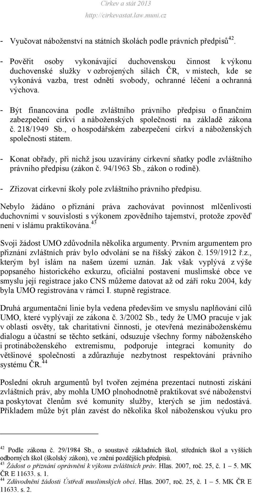 - Být financována podle zvláštního právního předpisu o finančním zabezpečení církví a náboženských společností na základě zákona č. 218/1949 Sb.