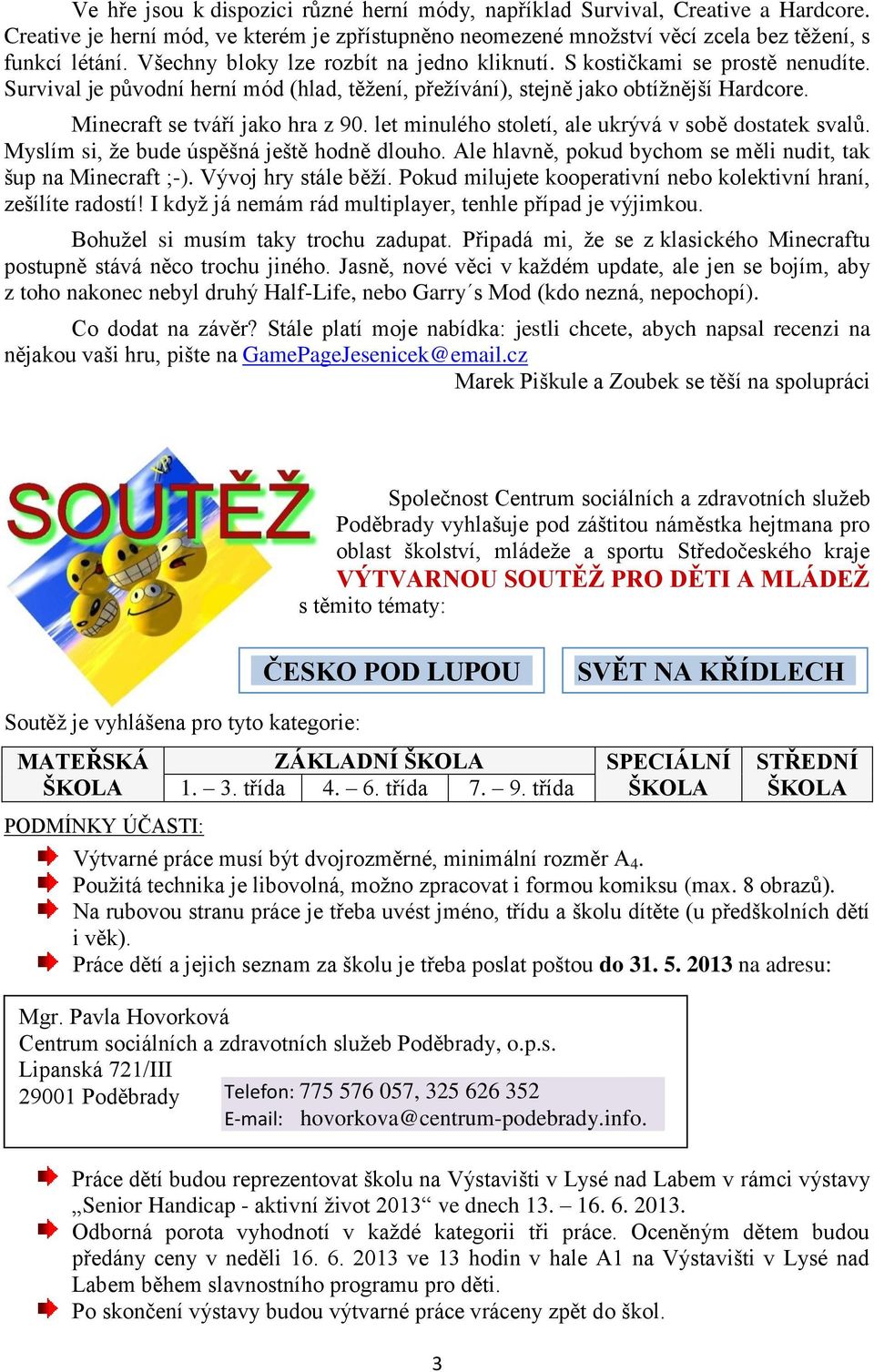 let minulého století, ale ukrývá v sobě dostatek svalů. Myslím si, že bude úspěšná ještě hodně dlouho. Ale hlavně, pokud bychom se měli nudit, tak šup na Minecraft ;-). Vývoj hry stále běží.