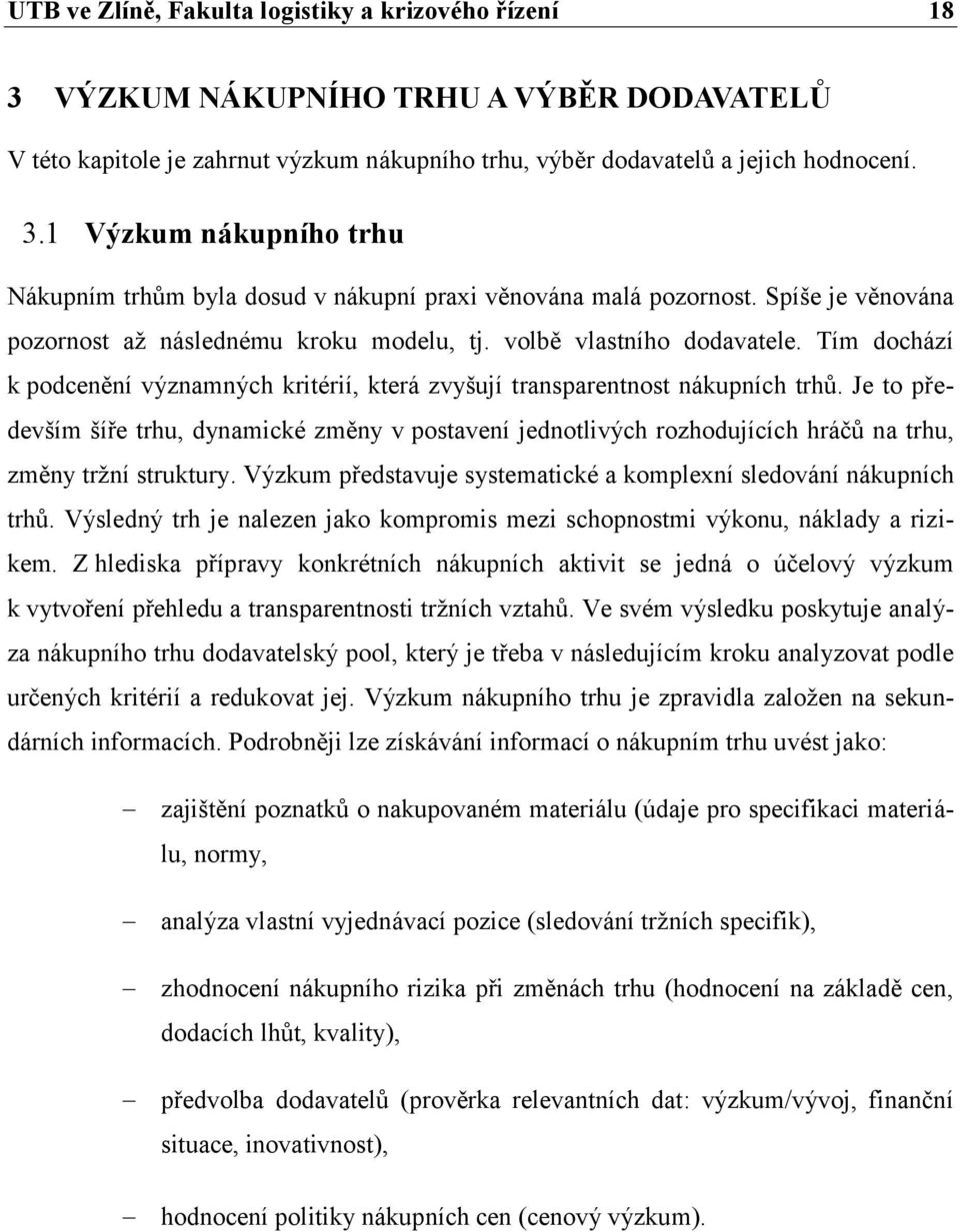 Je to především šíře trhu, dynamické změny v postavení jednotlivých rozhodujících hráčů na trhu, změny trţní struktury. Výzkum představuje systematické a komplexní sledování nákupních trhů.