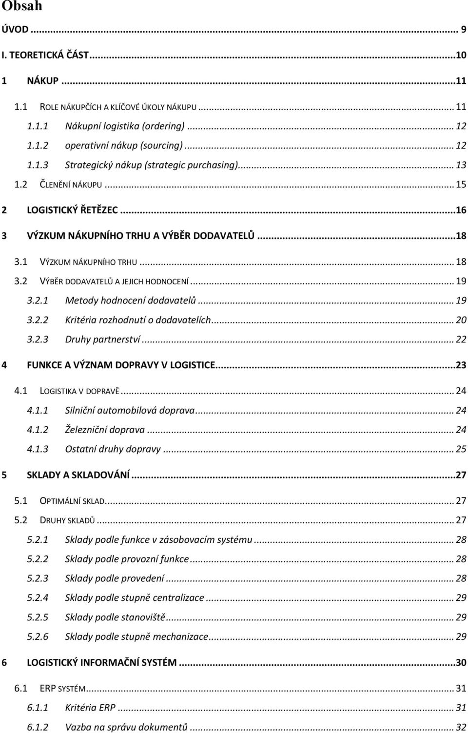 .. 19 3.2.2 Kritéria rozhodnutí o dodavatelích... 20 3.2.3 Druhy partnerství... 22 4 FUNKCE A VÝZNAM DOPRAVY V LOGISTICE...23 4.1 LOGISTIKA V DOPRAVĚ... 24 4.1.1 Silniční automobilová doprava... 24 4.1.2 Železniční doprava.