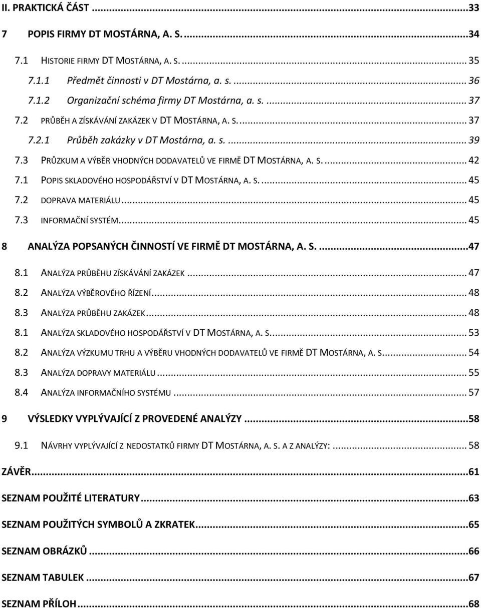 1 POPIS SKLADOVÉHO HOSPODÁŘSTVÍ V DT MOSTÁRNA, A. S.... 45 7.2 DOPRAVA MATERIÁLU... 45 7.3 INFORMAČNÍ SYSTÉM... 45 8 ANALÝZA POPSANÝCH ČINNOSTÍ VE FIRMĚ DT MOSTÁRNA, A. S....47 8.