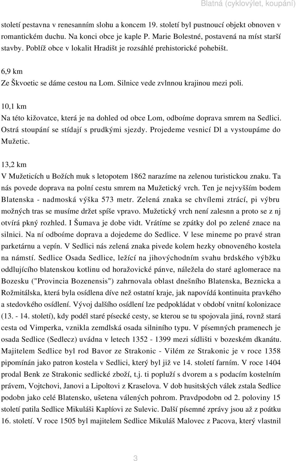 10,1 km Na této kižovatce, která je na dohled od obce Lom, odboíme doprava smrem na Sedlici. Ostrá stoupání se stídají s prudkými sjezdy. Projedeme vesnicí Dl a vystoupáme do Mužetic.