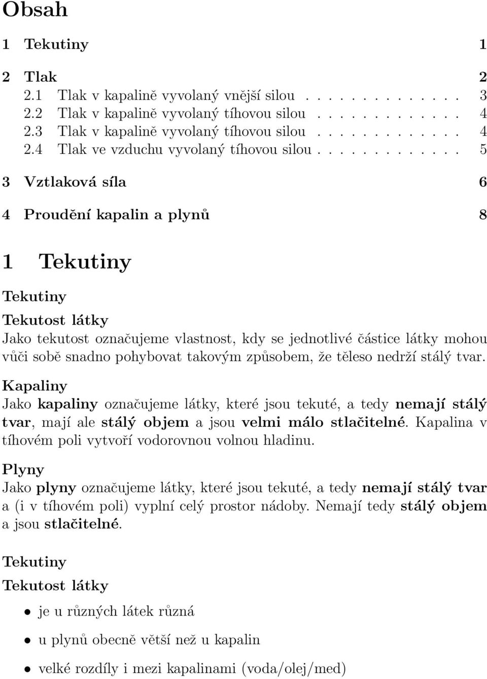 takovým způsobem, že těleso nedrží stálý tvar. Kapaliny Jako kapaliny označujeme látky, které jsou tekuté, a tedy nemají stálý tvar, mají ale stálý objem a jsou velmi málo stlačitelné.