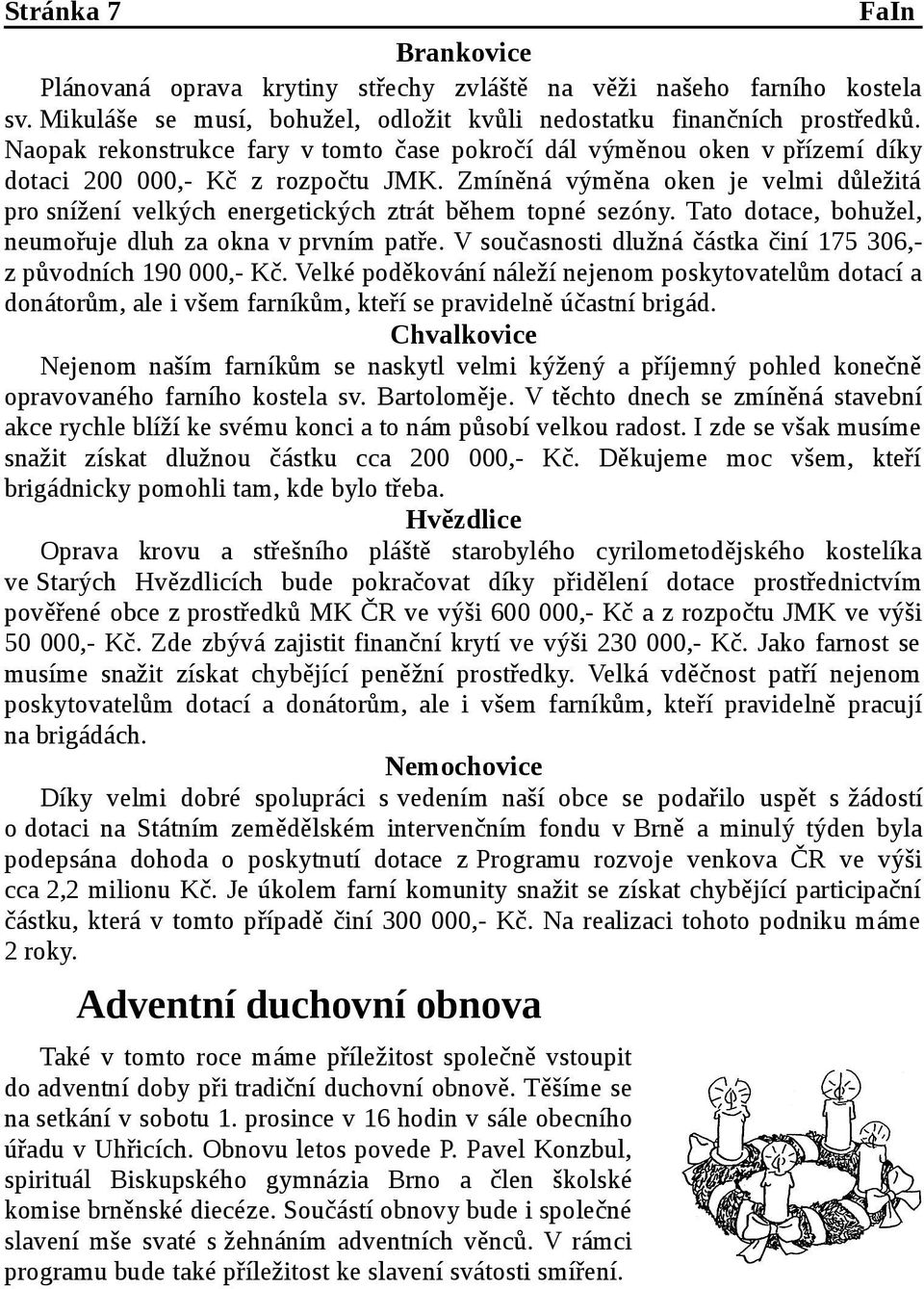 Zmíněná výměna oken je velmi důležitá pro snížení velkých energetických ztrát během topné sezóny. Tato dotace, bohužel, neumořuje dluh za okna v prvním patře.