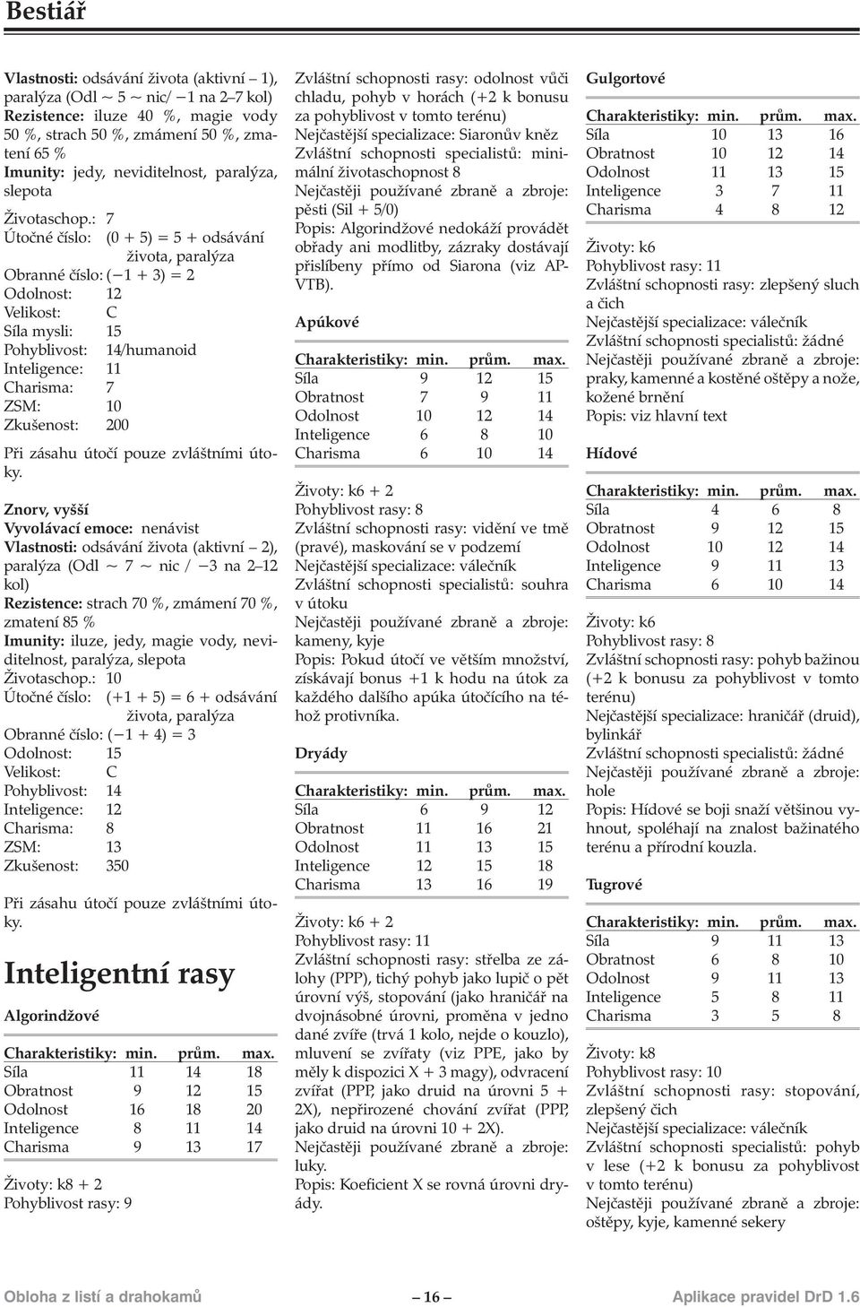 : 7 Útočné číslo: (0 + 5) = 5 + odsávání života, paralýza Obranné číslo: ( 1 + 3) = 2 Odolnost: 12 Síla mysli: 15 Pohyblivost: 14/humanoid 1 Charisma: 7 10 Zkušenost: 200 Při zásahu útočí pouze