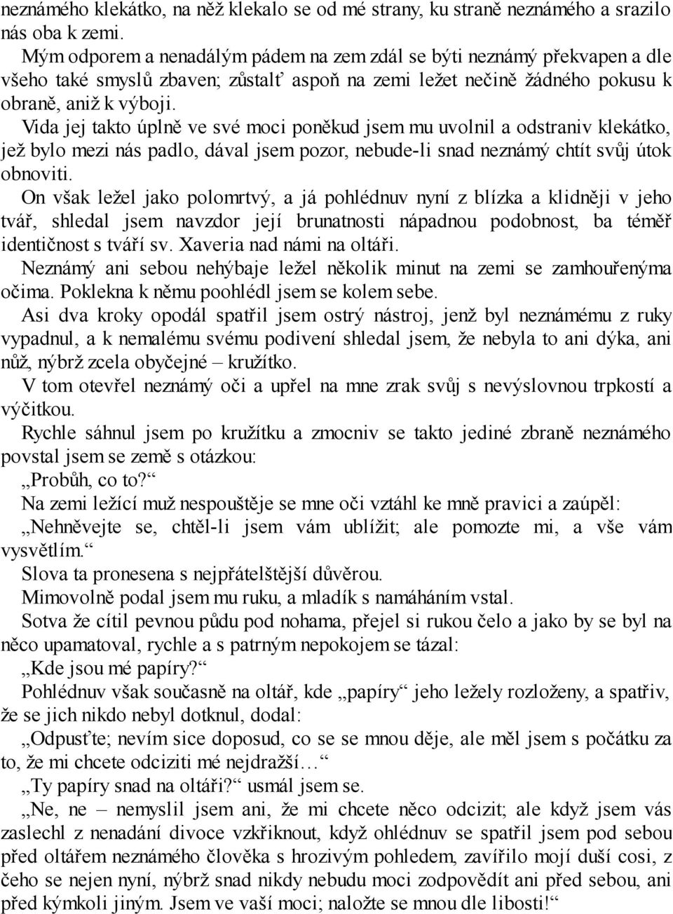 Vida jej takto úplně ve své moci poněkud jsem mu uvolnil a odstraniv klekátko, jež bylo mezi nás padlo, dával jsem pozor, nebude-li snad neznámý chtít svůj útok obnoviti.