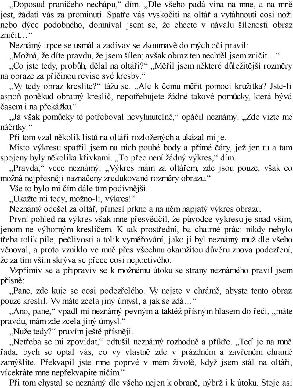 Možná, že díte pravdu, že jsem šílen; avšak obraz ten nechtěl jsem zničit Co jste tedy, probůh, dělal na oltáři? Měřil jsem některé důležitější rozměry na obraze za příčinou revise své kresby.