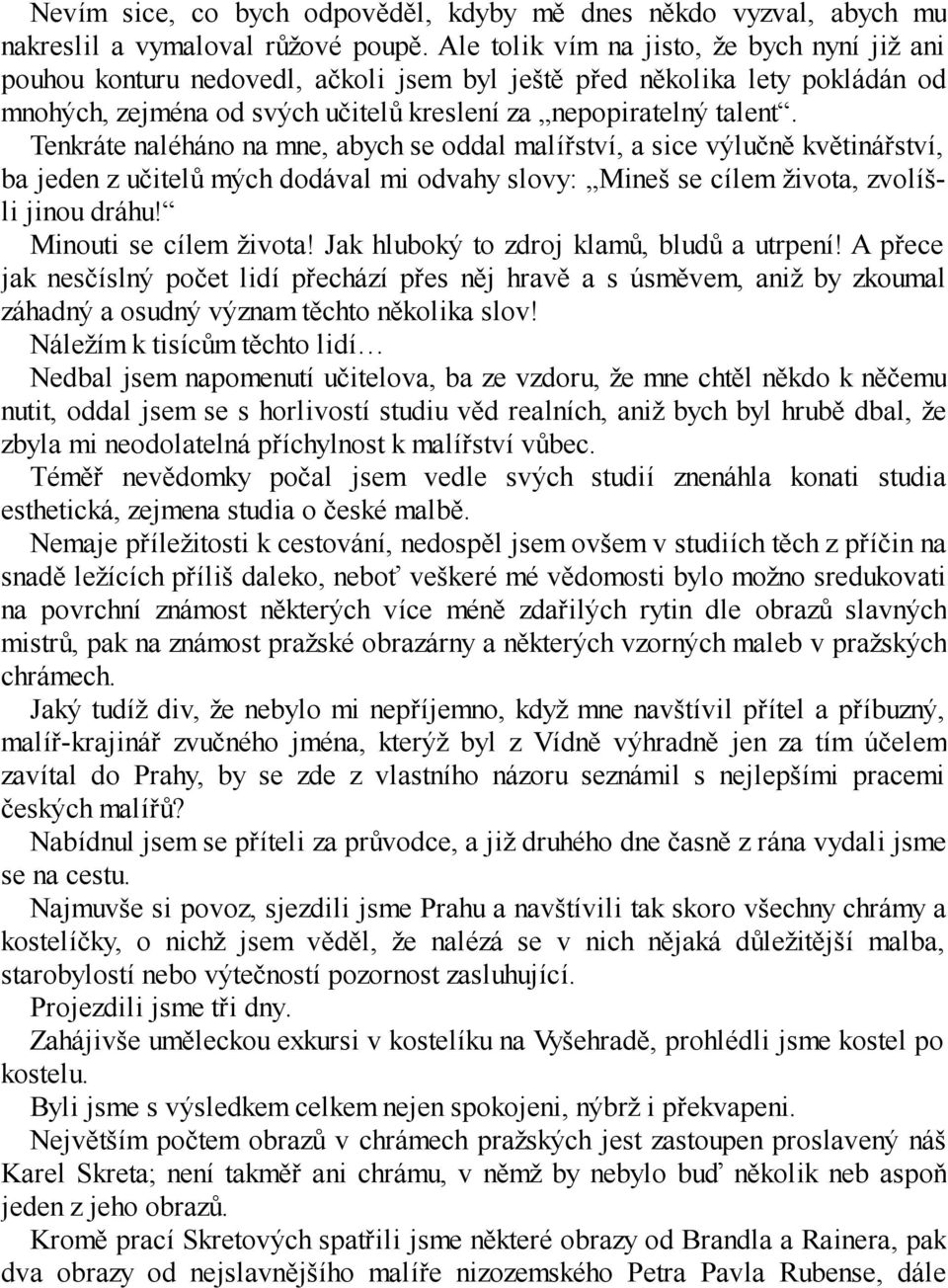 Tenkráte naléháno na mne, abych se oddal malířství, a sice výlučně květinářství, ba jeden z učitelů mých dodával mi odvahy slovy: Mineš se cílem života, zvolíšli jinou dráhu! Minouti se cílem života!