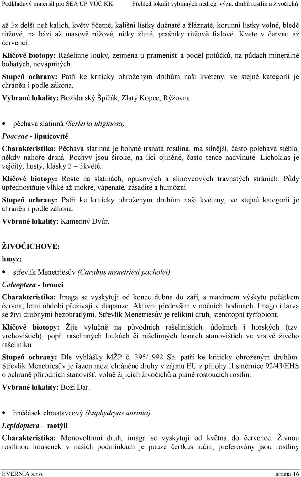 Stupeň ochrany: Patří ke kriticky ohroženým druhům naší květeny, ve stejné kategorii je chráněn i podle zákona. Vybrané lokality: Božidarský Špičák, Zlatý Kopec, Rýžovna.