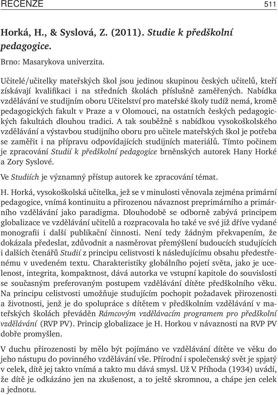 Nabídka vzdělávání ve studijním oboru Učitelství pro mateřské školy tudíž nemá, kromě pedagogických fakult v Praze a v Olomouci, na ostatních českých pedagogických fakultách dlouhou tradici.