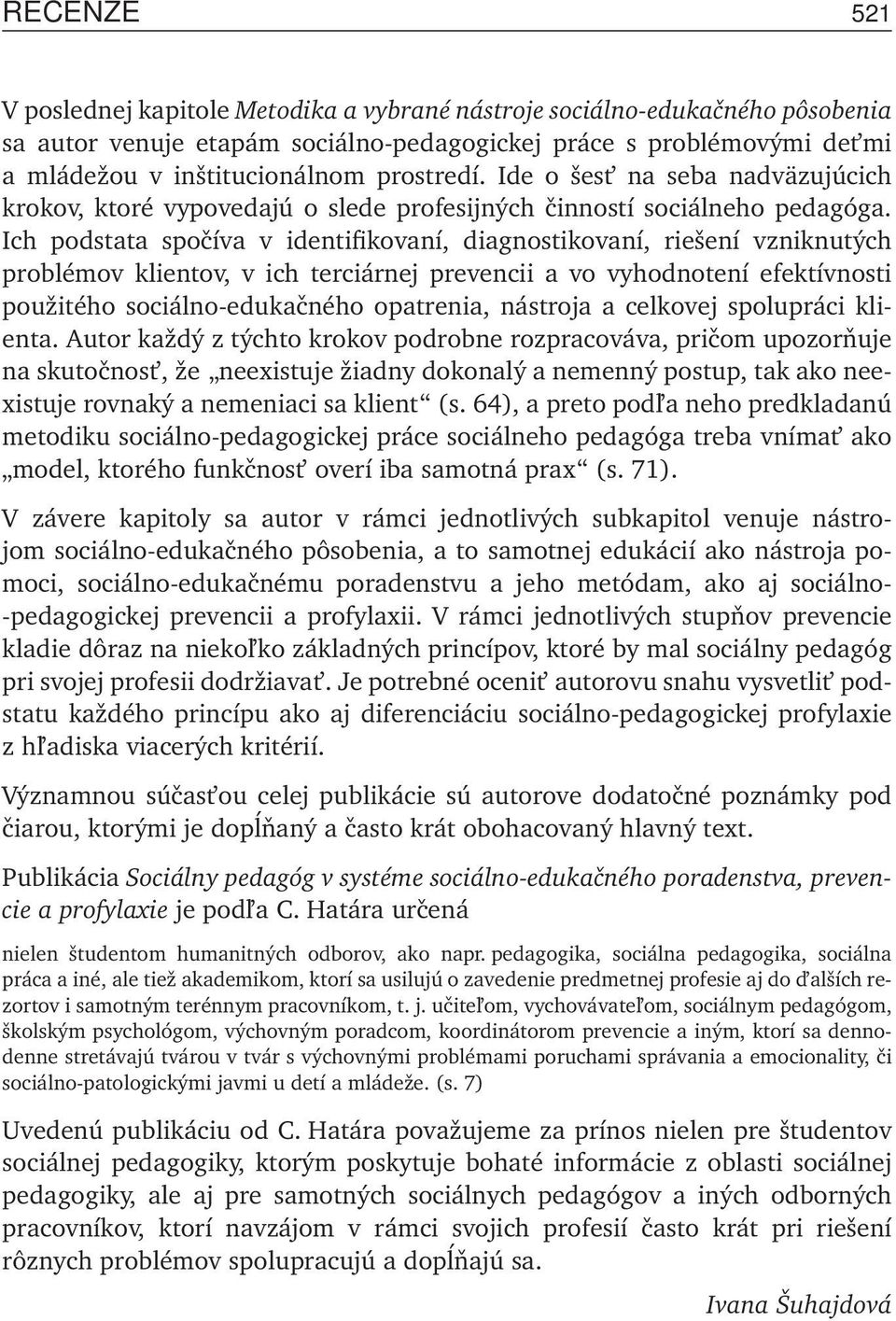 Ich podstata spočíva v identifikovaní, diagnostikovaní, riešení vzniknutých problémov klientov, v ich terciárnej prevencii a vo vyhodnotení efektívnosti použitého sociálno-edukačného opatrenia,