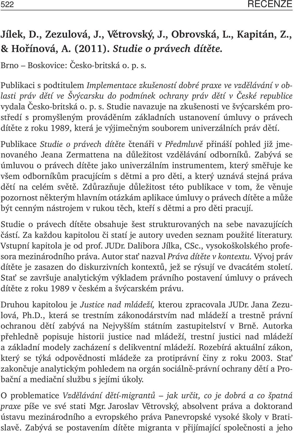 podtitulem Implementace zkušeností dobré praxe ve vzdělávání v oblasti práv dětí ve Švýcarsku do podmínek ochrany práv dětí v České republice vydala Česko-britská o. p. s.