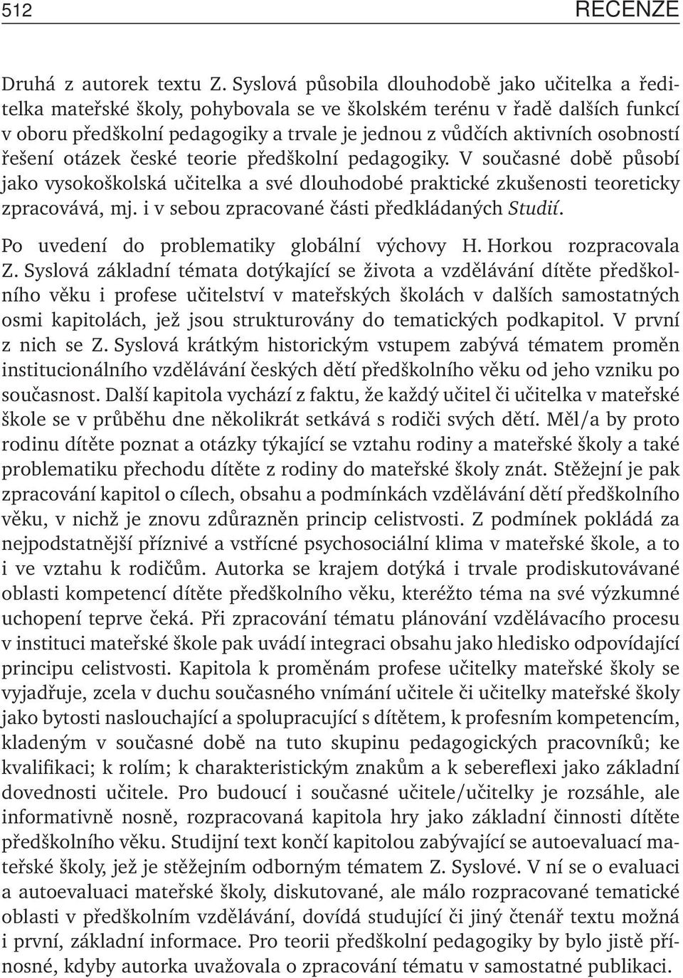 osobností řešení otázek české teorie předškolní pedagogiky. V současné době působí jako vysokoškolská učitelka a své dlouhodobé praktické zkušenosti teoreticky zpracovává, mj.