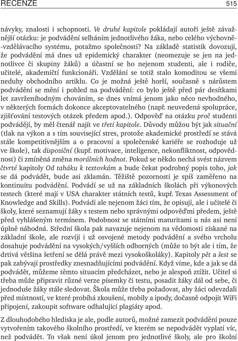 Na základě statistik dovozují, že podvádění má dnes už epidemický charakter (neomezuje se jen na jednotlivce či skupiny žáků) a účastní se ho nejenom studenti, ale i rodiče, učitelé, akademičtí