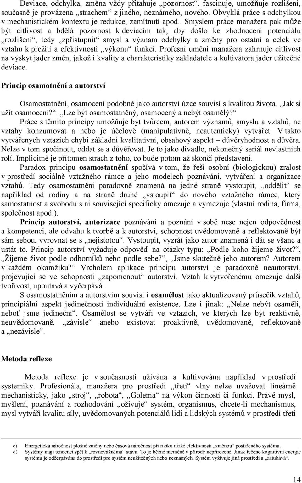 . Smyslem práce manaţera pak můţe být citlivost a bdělá pozornost k deviacím tak, aby došlo ke zhodnocení potenciálu rozlišení, tedy zpřístupnit smysl a význam odchylky a změny pro ostatní a celek ve