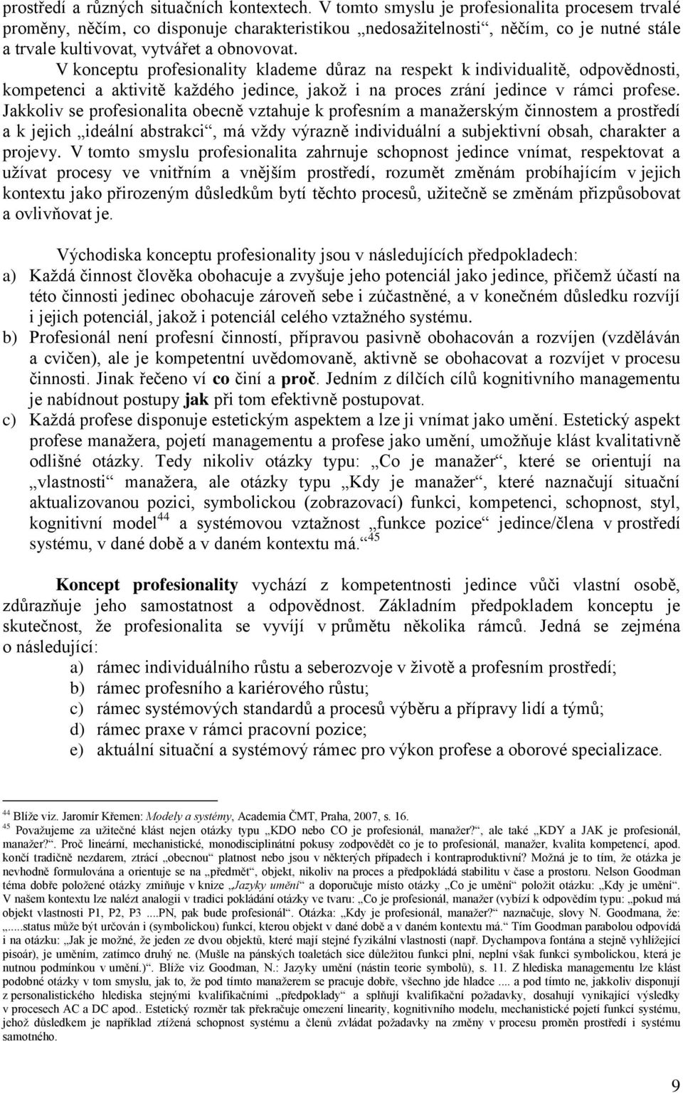 V konceptu profesionality klademe důraz na respekt k individualitě, odpovědnosti, kompetenci a aktivitě kaţdého jedince, jakoţ i na proces zrání jedince v rámci profese.