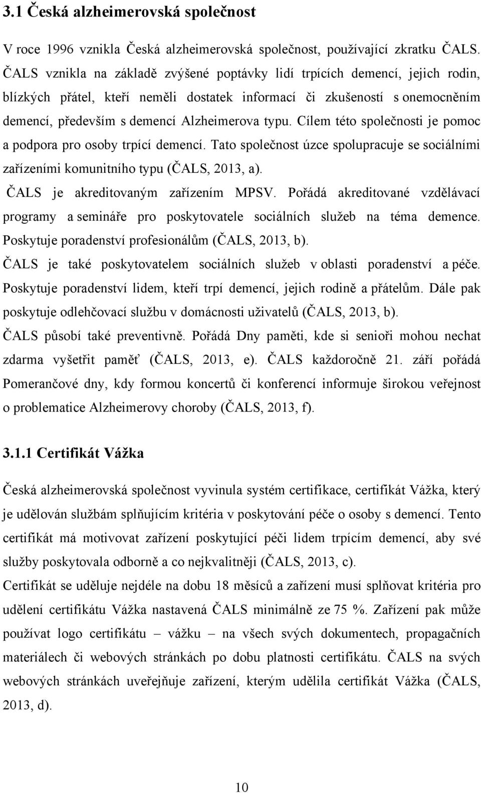 typu. Cílem této společnosti je pomoc a podpora pro osoby trpící demencí. Tato společnost úzce spolupracuje se sociálními zařízeními komunitního typu (ČALS, 2013, a).