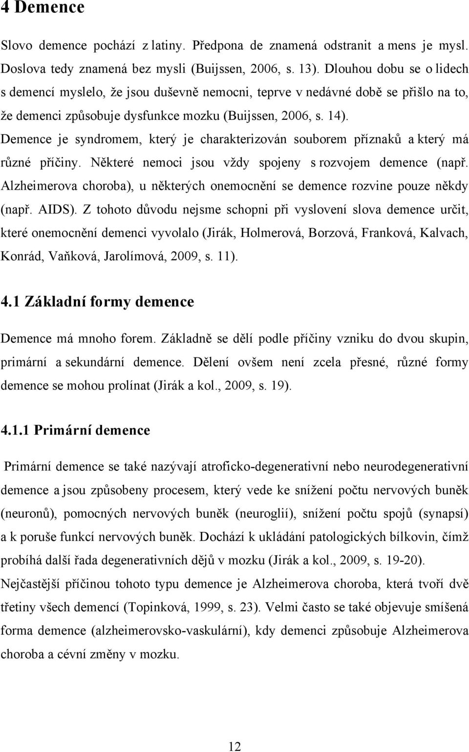 Demence je syndromem, který je charakterizován souborem příznaků a který má různé příčiny. Některé nemoci jsou vţdy spojeny s rozvojem demence (např.