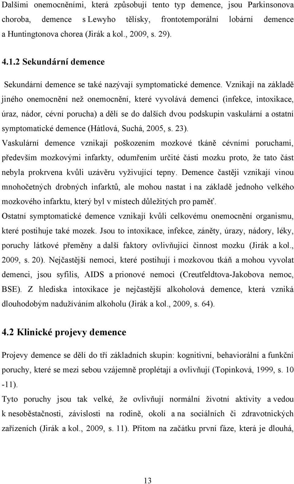 Vznikají na základě jiného onemocnění neţ onemocnění, které vyvolává demenci (infekce, intoxikace, úraz, nádor, cévní porucha) a dělí se do dalších dvou podskupin vaskulární a ostatní symptomatické