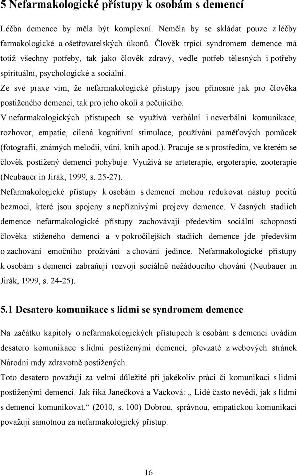 Ze své praxe vím, ţe nefarmakologické přístupy jsou přínosné jak pro člověka postiţeného demencí, tak pro jeho okolí a pečujícího.