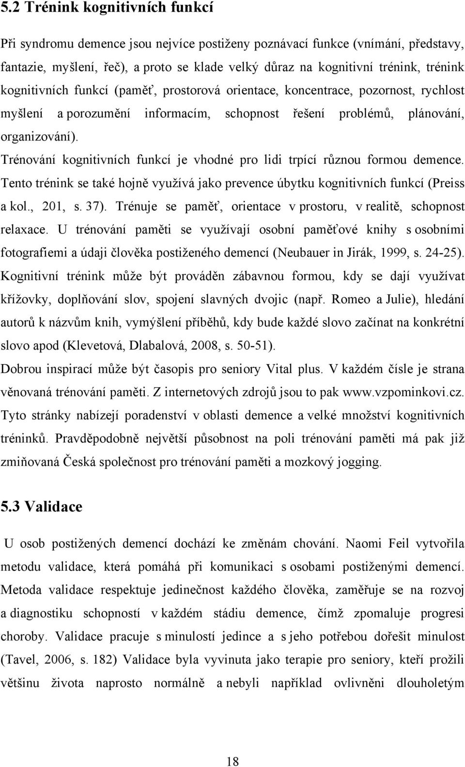 Trénování kognitivních funkcí je vhodné pro lidi trpící různou formou demence. Tento trénink se také hojně vyuţívá jako prevence úbytku kognitivních funkcí (Preiss a kol., 201, s. 37).