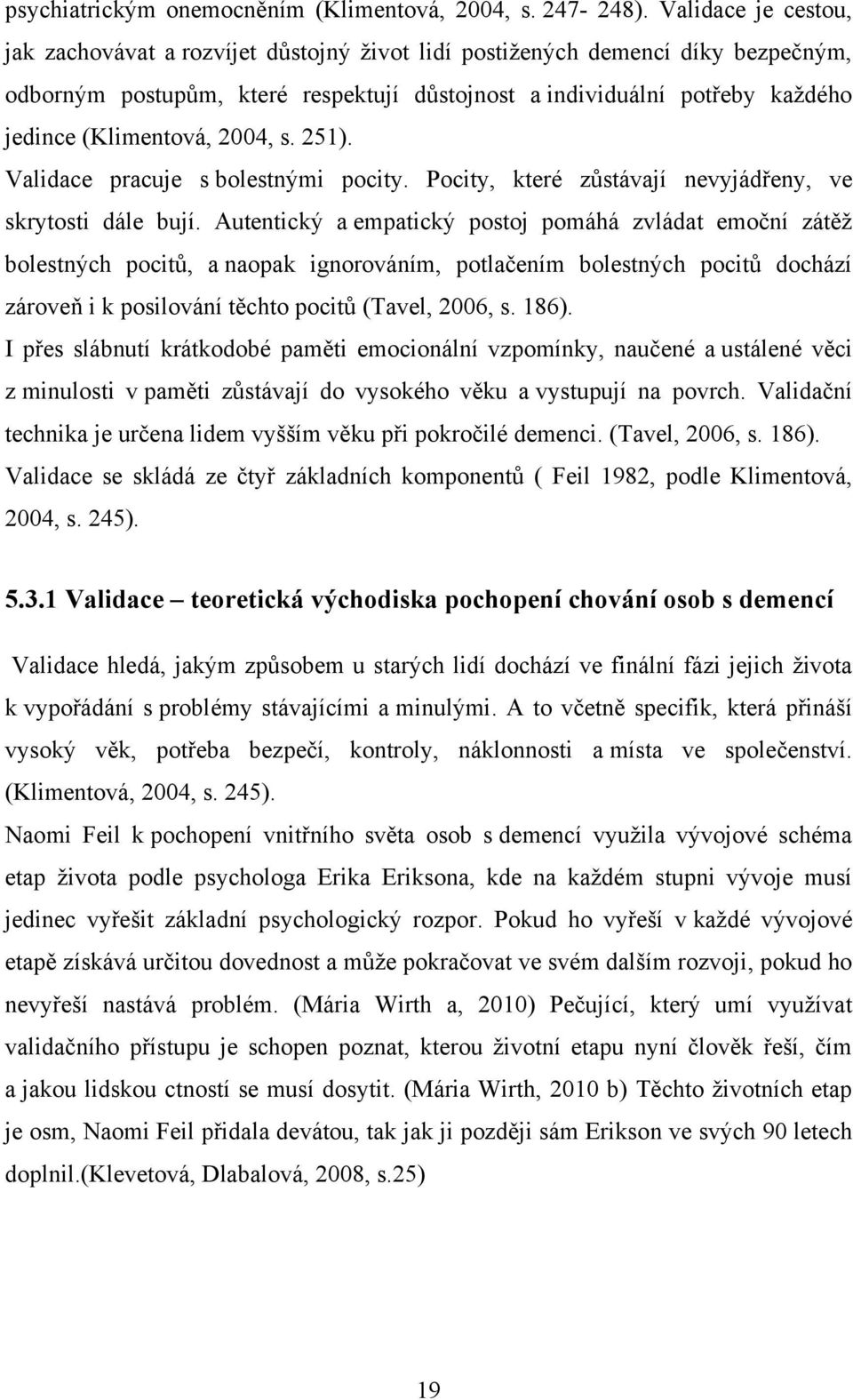 (Klimentová, 2004, s. 251). Validace pracuje s bolestnými pocity. Pocity, které zůstávají nevyjádřeny, ve skrytosti dále bují.