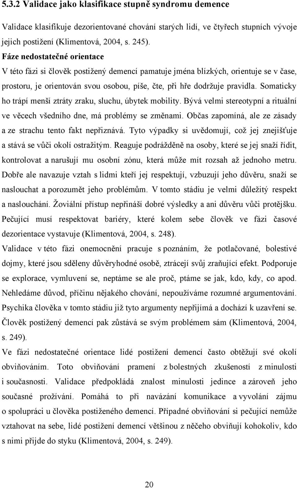 Somaticky ho trápí menší ztráty zraku, sluchu, úbytek mobility. Bývá velmi stereotypní a rituální ve věcech všedního dne, má problémy se změnami.